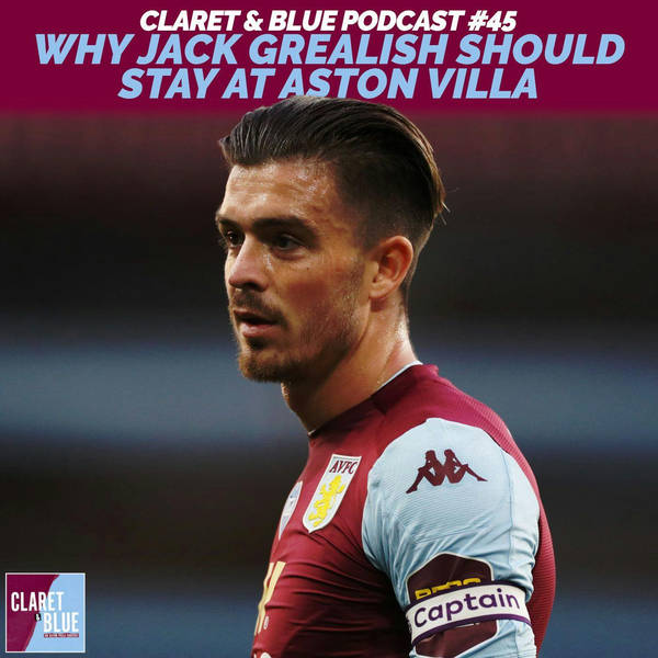 Claret & Blue Podcast #45 | WHY JACK GREALISH SHOULD STAY AT ASTON VILLA