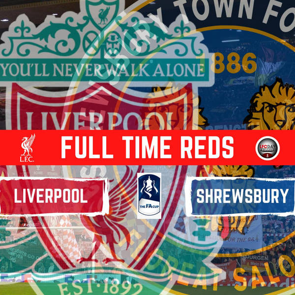 Liverpool 4  V Shrewsbury 1 | FA Cup | Full Time Reds
