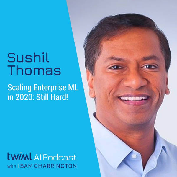 Scaling Enterprise ML in 2020: Still Hard! with Sushil Thomas - #429