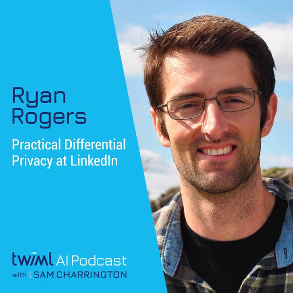 Practical Differential Privacy at LinkedIn with Ryan Rogers - #346