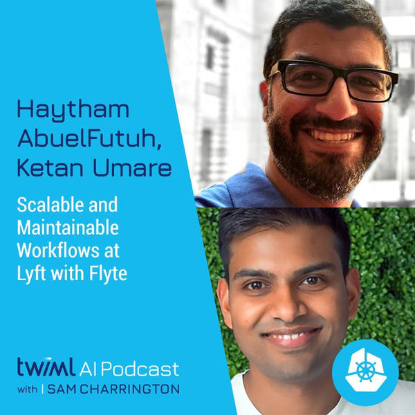 Scalable and Maintainable Workflows at Lyft with Flyte w/ Haytham AbuelFutuh and Ketan Umare - #343