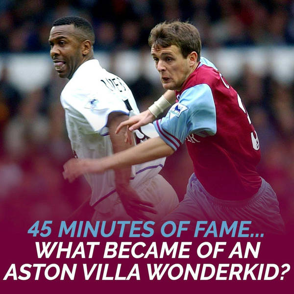 45 MINUTES OF FAME | What Became of an Aston Villa Wonderkid?