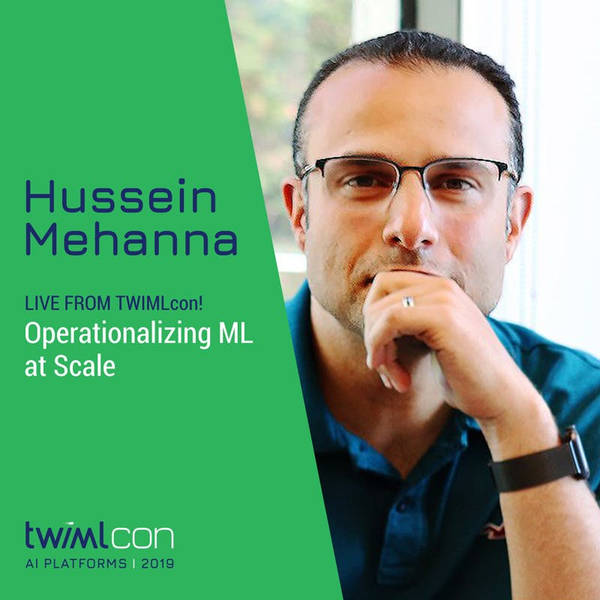 Live from TWIMLcon! Operationalizing ML at Scale with Hussein Mehanna - #306