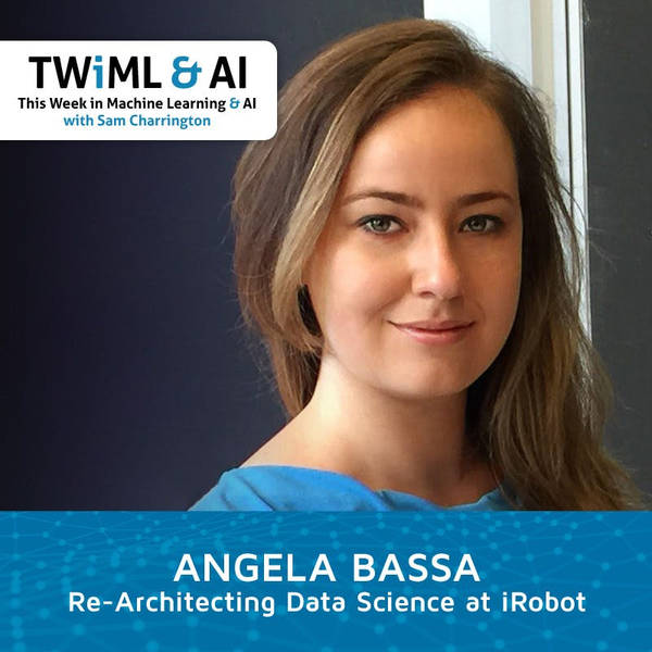 Re-Architecting Data Science at iRobot with Angela Bassa - TWIML Talk #294
