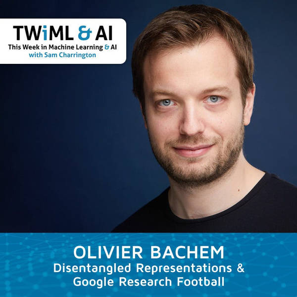 Disentangled Representations & Google Research Football with Olivier Bachem - TWIML Talk #293