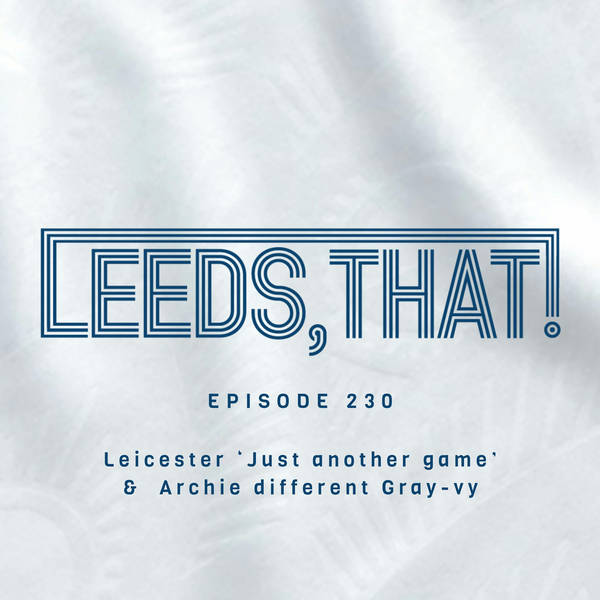 230 | Leicester ‘Just another game’ &  Archie different Gray-vy