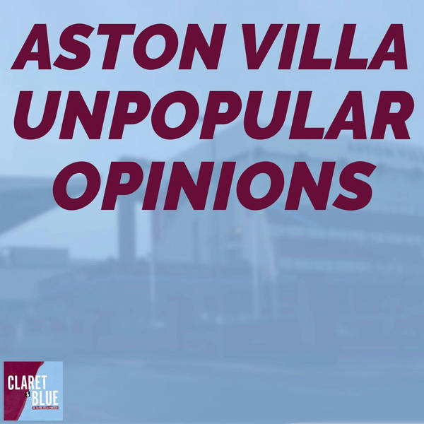 Claret & Blue Podcast #32 | Aston Villa Unpopular Opinions