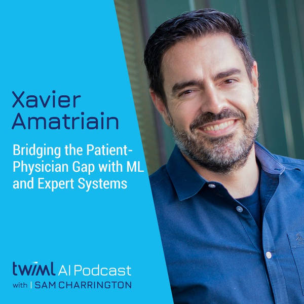 Bridging the Patient-Physician Gap with ML and Expert Systems w/ Xavier Amatriain - #316