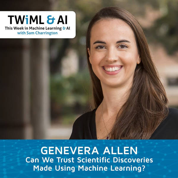 Can We Trust Scientific Discoveries Made Using Machine Learning? with Genevera Allen - TWiML Talk #266