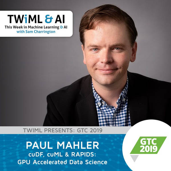 cuDF, cuML & RAPIDS: GPU Accelerated Data Science with Paul Mahler - TWiML Talk #254