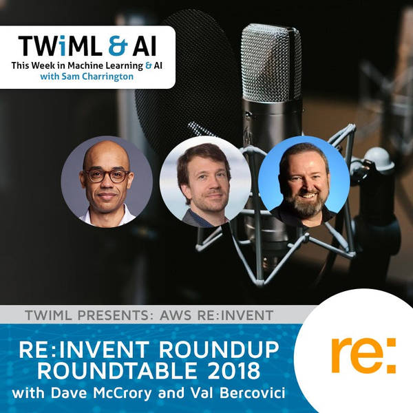 re:Invent Roundup Roundtable 2018 with Dave McCrory and Val Bercovici - TWiML Talk #205