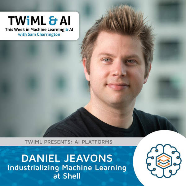 Industrializing Machine Learning at Shell with Daniel Jeavons - TWiML Talk #202