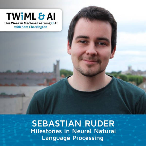 Milestones in Neural Natural Language Processing with Sebastian Ruder - TWiML Talk #195