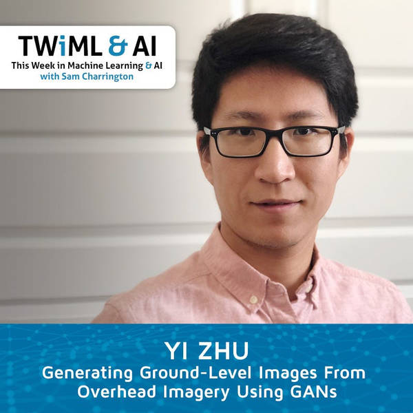Generating Ground-Level Images From Overhead Imagery Using GANs with Yi Zhu - TWiML Talk #172