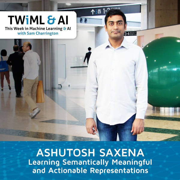Learning Semantically Meaningful and Actionable Representations with Ashutosh Saxena - TWiML Talk #170