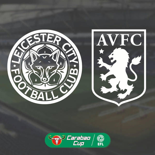 CLARET & BLUE PODCAST | Leicester City vs Aston Villa | Carabao Cup Semi Final Preview