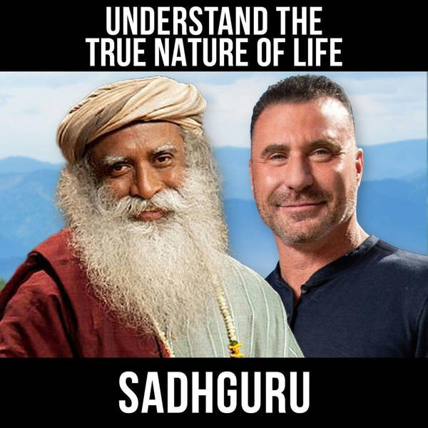Understand The True Nature Of Life w/ Sadhguru