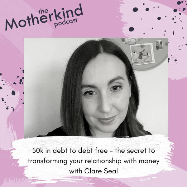 50k in debt to debt free - the secret to transforming your relationship with money with Clare Seal