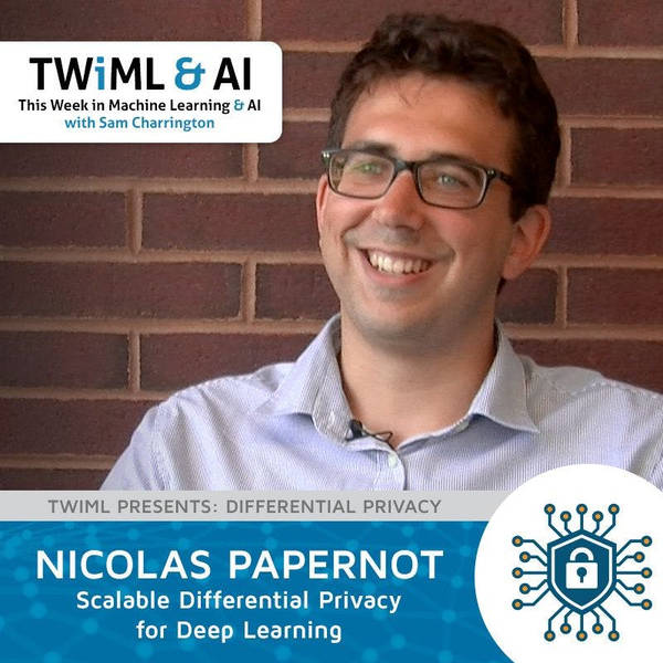 Scalable Differential Privacy for Deep Learning with Nicolas Papernot - TWiML Talk #134