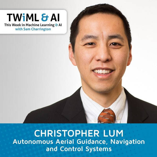 Autonomous Aerial Guidance, Navigation and Control Systems with Christopher Lum - TWiML Talk #129