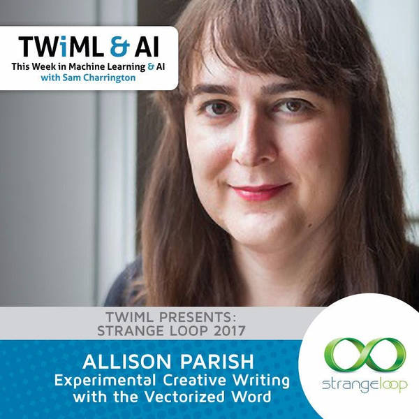 Experimental Creative Writing with the Vectorized Word - Allison Parish - TWIML Talk #72