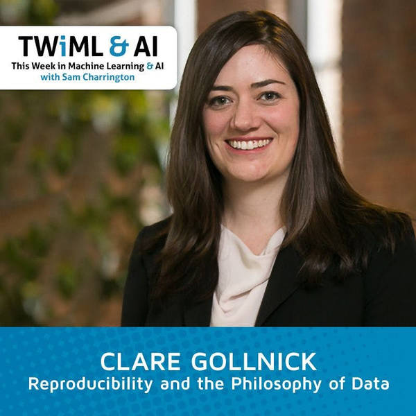 Reproducibility and the Philosophy of Data with Clare Gollnick - TWiML Talk #121