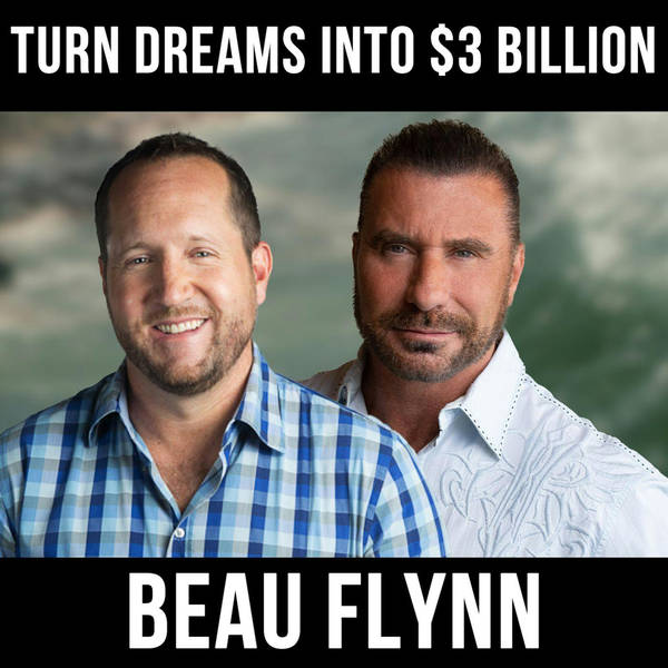 Turn Dreams Into $3 Billion - w/ Beau Flynn