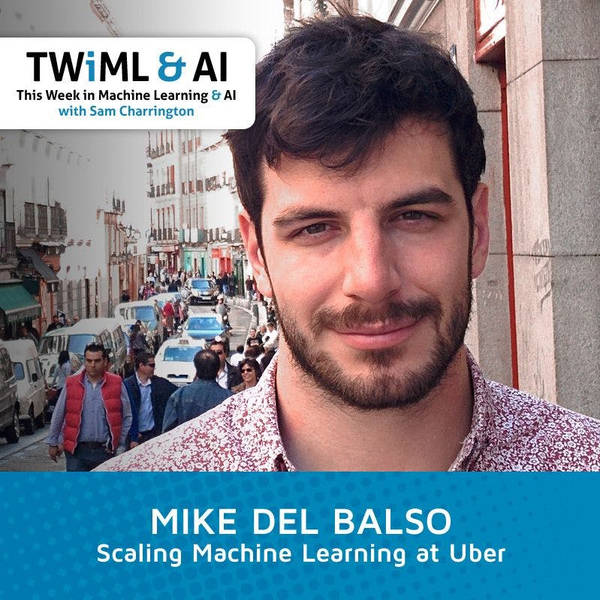 Machine Learning Platforms at Uber with Mike Del Balso - TWiML Talk #115