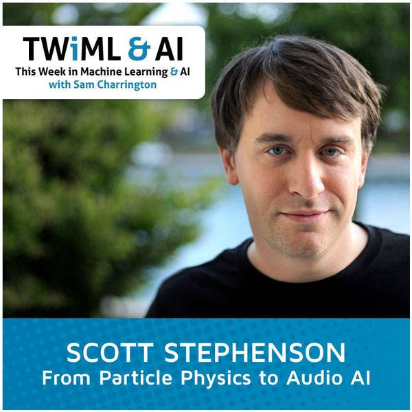 From Particle Physics to Audio AI with Scott Stephenson - TWiML Talk #19