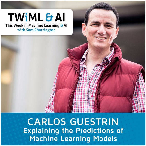 Carlos Guestrin - Explaining the Predictions of Machine Learning Models - TWiML Talk #7