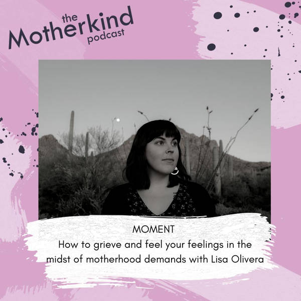 MOMENT | How to grieve and feel your feelings in the midst of motherhood demands with Lisa Olivera