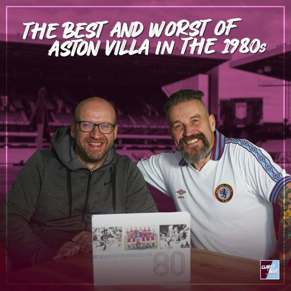 Claret & Blue Podcast #127 | THE BEST AND WORST OF ASTON VILLA IN THE 1980s