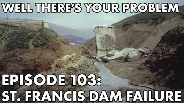 Episode 103: Saint Francis Dam Failure