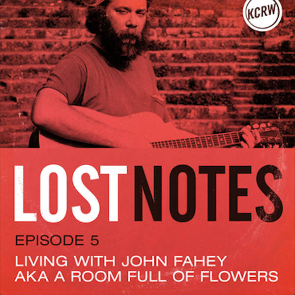 Lost Notes S2 Ep. 5: Living with John Fahey, aka A Room Full of Flowers