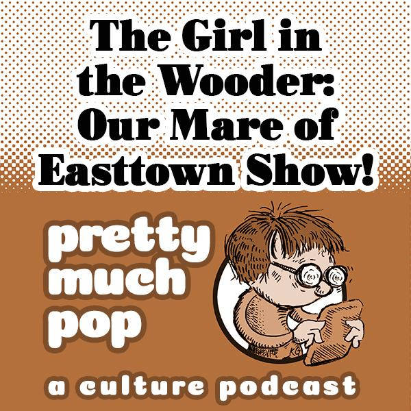PEL Presents PMP #97: The Girl in the Wooder: Our Mare of Easttown Show!