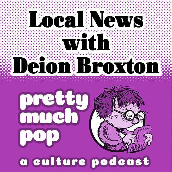 Pretty Much Pop #44: Local News w/ Deion Broxton