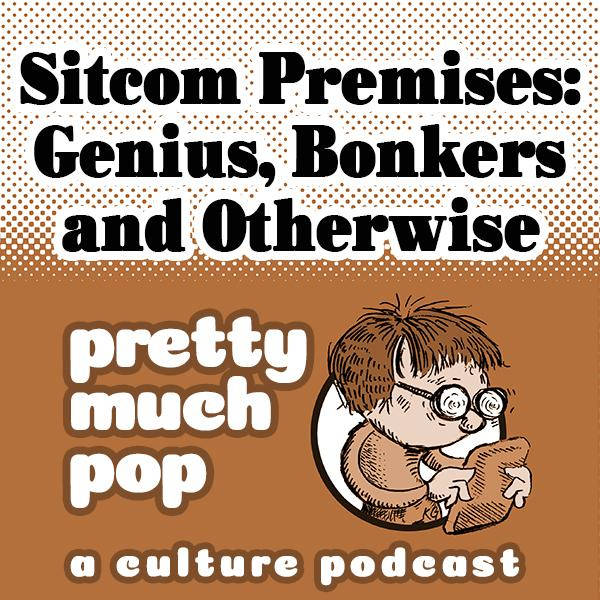 Pretty Much Pop #47: Sitcom Premises: Genius, Bonkers and Otherwise