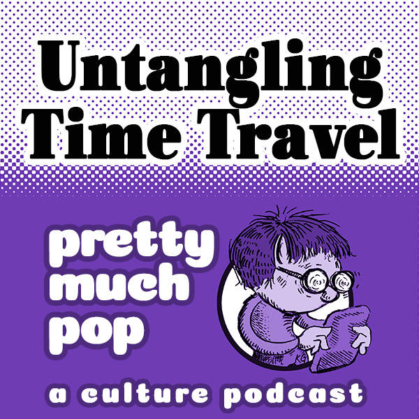 Pretty Much Pop #22: Untangling Time Travel