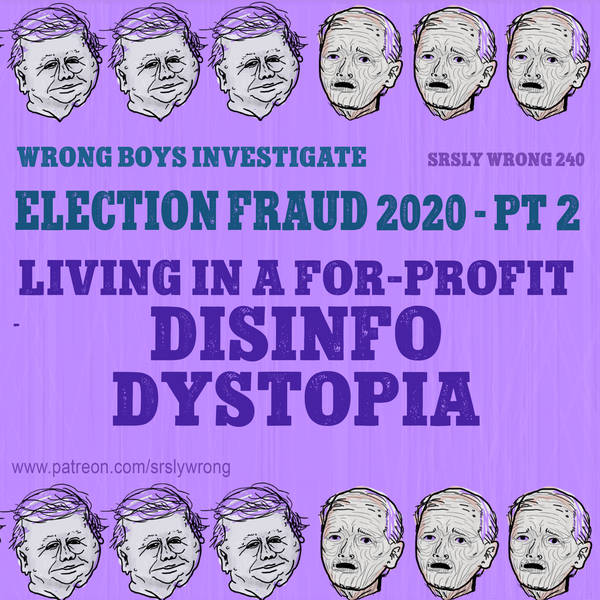 240 – Election Fraud 2020 pt 2: Living in a For-Profit Disinfo Dystopia