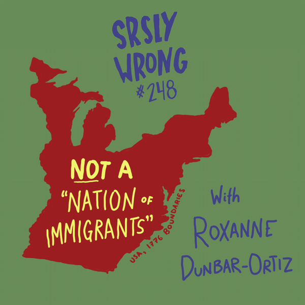 248 – Not a ‘Nation of Immigrants’ (w/ Roxanne Dunbar-Ortiz)