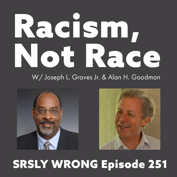 251 – Racism, Not Race (w/ Joseph L. Graves & Alan Goodman)