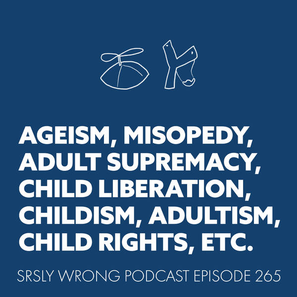 265- Ageism, Misopedy, Adult Supremacy, Child Liberation, Childism, Adultism, Child Rights, Etc.