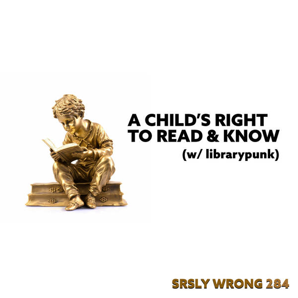 284. A Child’s Right to Read and Know (w/ librarypunk)