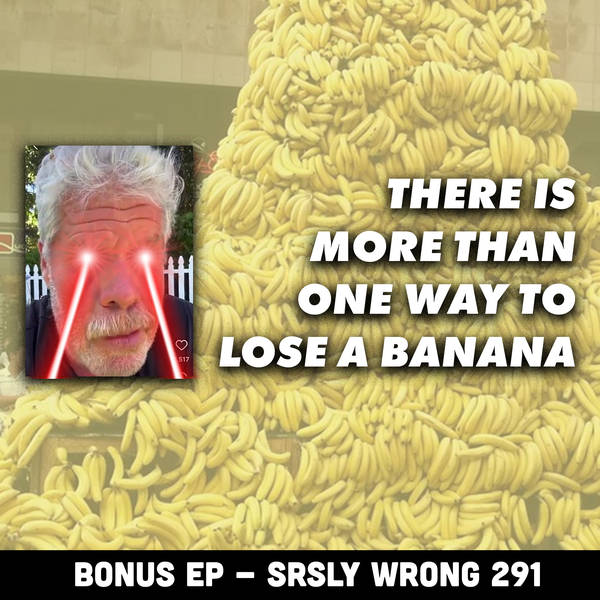 291. (TEASER) There’s More Than One Way to Lose a Banana