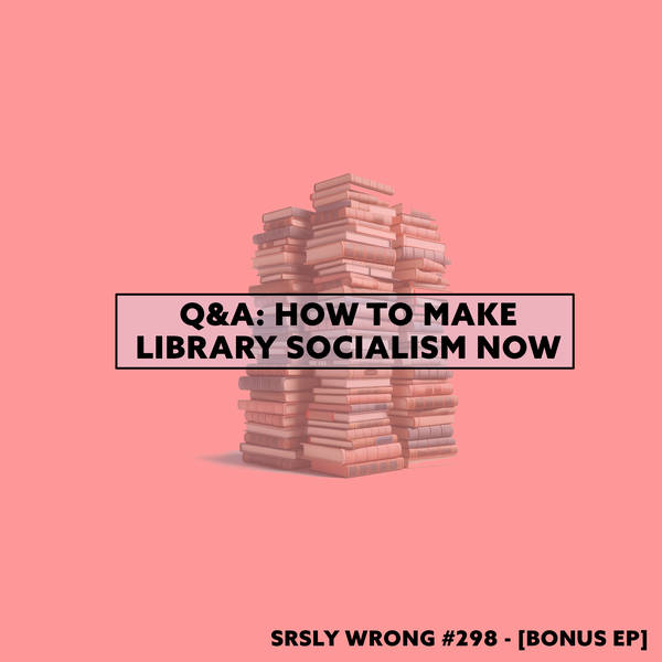 298. [TEASER] – How To Make Library Socialism Now Q&A