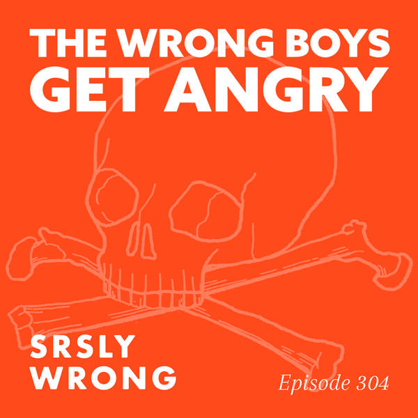 304 – The Wrong Boys Get Angry