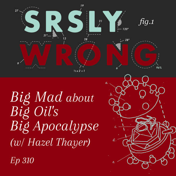 310 – Big Mad about Big Oil’s Big Apocalypse (w/ Hazel Thayer)