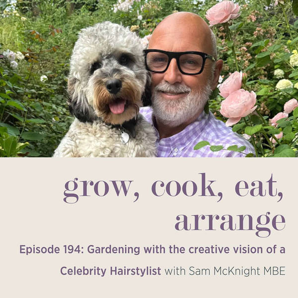 Gardening with the creative vision of a Celebrity Hairstylist with Sam McKnight MBE - Episode 194