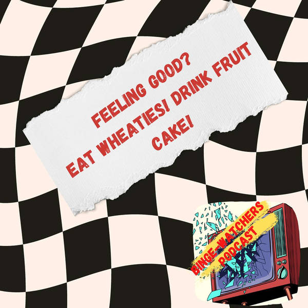 Feeling Good? Eat Wheaties! Drink Fruit Cake! On Binge-Watchers Podcast