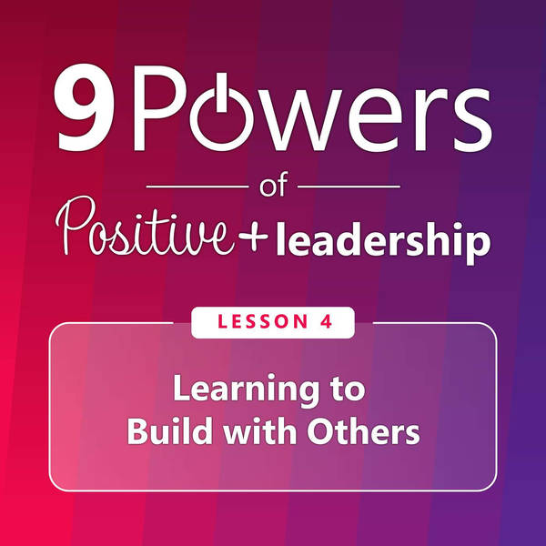 9 Powers of Positive Leadership - Lesson 4: Learning to Build with Others